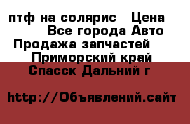 птф на солярис › Цена ­ 1 500 - Все города Авто » Продажа запчастей   . Приморский край,Спасск-Дальний г.